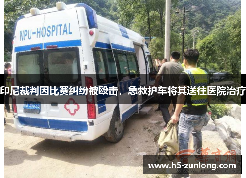 印尼裁判因比赛纠纷被殴击，急救护车将其送往医院治疗